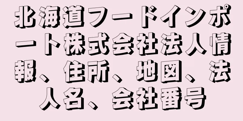 北海道フードインポート株式会社法人情報、住所、地図、法人名、会社番号