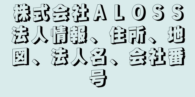 株式会社ＡＬＯＳＳ法人情報、住所、地図、法人名、会社番号