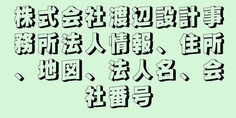 株式会社渡辺設計事務所法人情報、住所、地図、法人名、会社番号