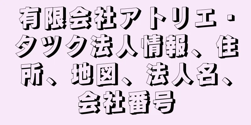 有限会社アトリエ・タツク法人情報、住所、地図、法人名、会社番号