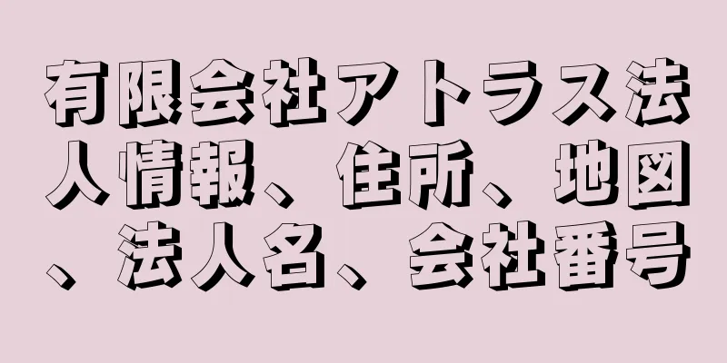 有限会社アトラス法人情報、住所、地図、法人名、会社番号