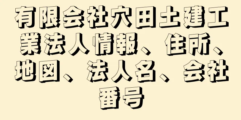 有限会社穴田土建工業法人情報、住所、地図、法人名、会社番号