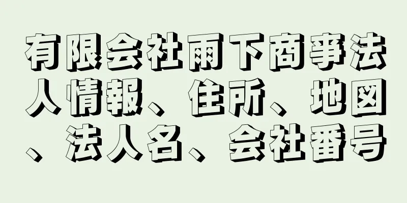 有限会社雨下商亊法人情報、住所、地図、法人名、会社番号