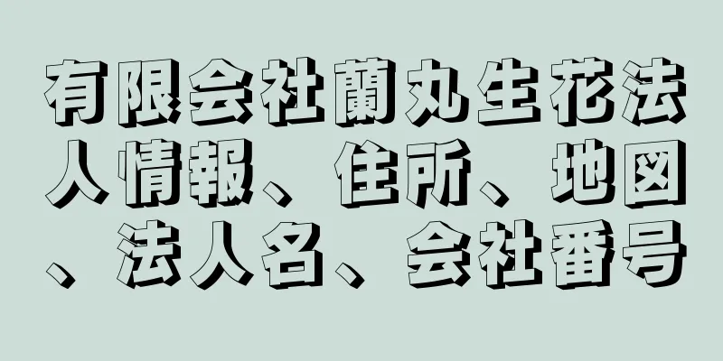 有限会社蘭丸生花法人情報、住所、地図、法人名、会社番号