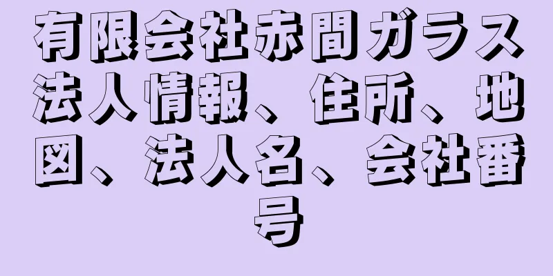 有限会社赤間ガラス法人情報、住所、地図、法人名、会社番号