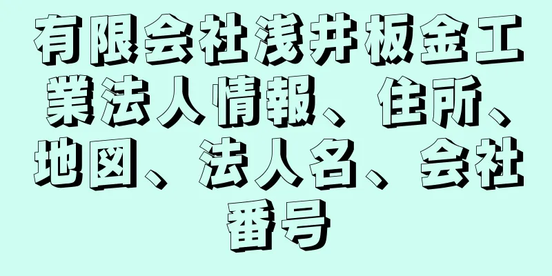 有限会社浅井板金工業法人情報、住所、地図、法人名、会社番号