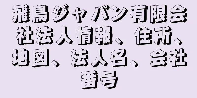 飛鳥ジャパン有限会社法人情報、住所、地図、法人名、会社番号