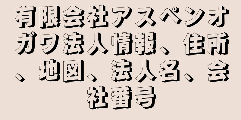 有限会社アスペンオガワ法人情報、住所、地図、法人名、会社番号