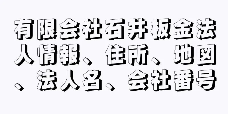 有限会社石井板金法人情報、住所、地図、法人名、会社番号