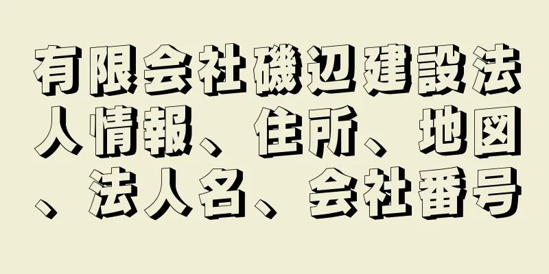 有限会社磯辺建設法人情報、住所、地図、法人名、会社番号