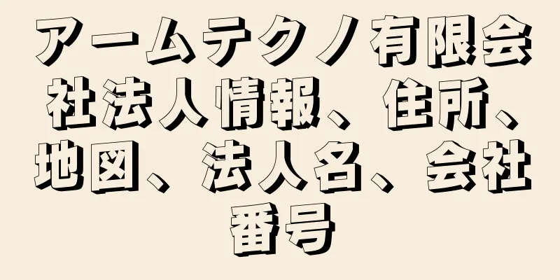 アームテクノ有限会社法人情報、住所、地図、法人名、会社番号