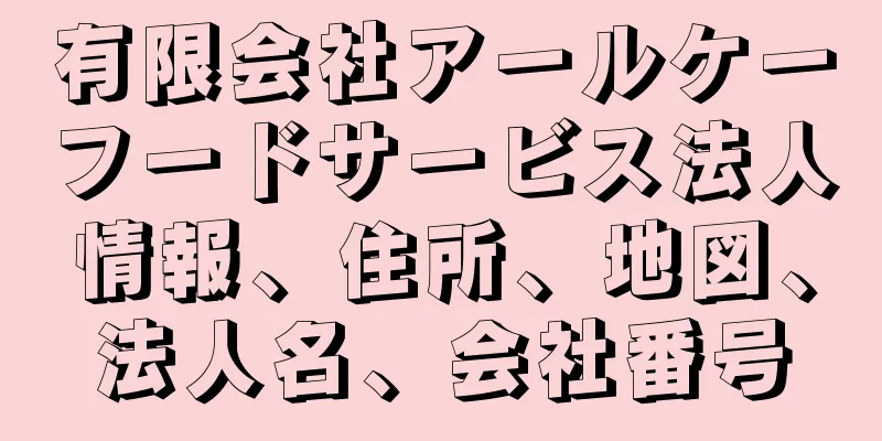 有限会社アールケーフードサービス法人情報、住所、地図、法人名、会社番号