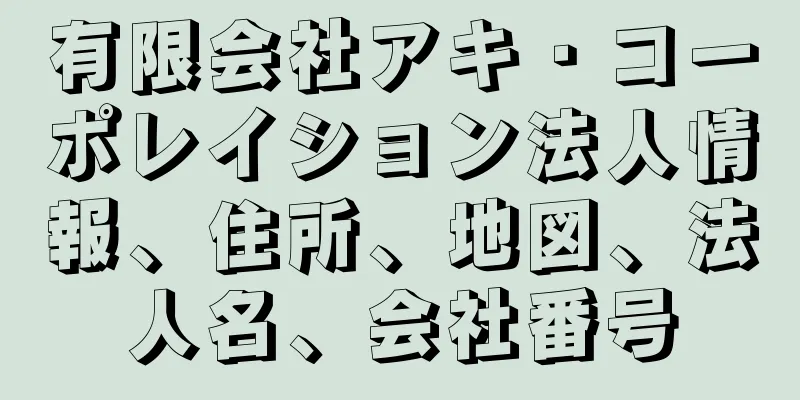 有限会社アキ・コーポレイション法人情報、住所、地図、法人名、会社番号