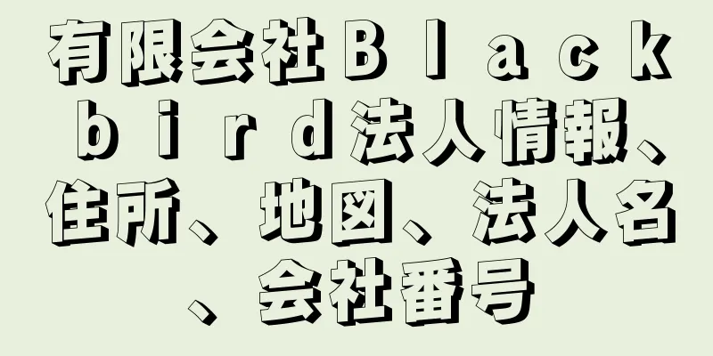 有限会社Ｂｌａｃｋｂｉｒｄ法人情報、住所、地図、法人名、会社番号