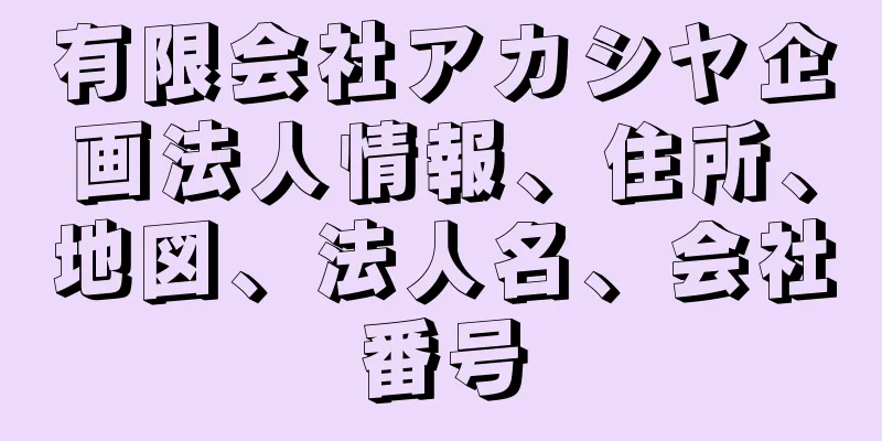 有限会社アカシヤ企画法人情報、住所、地図、法人名、会社番号