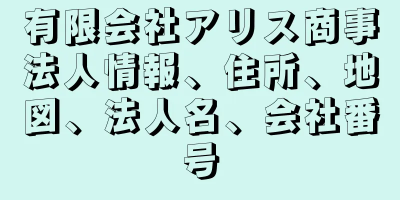 有限会社アリス商事法人情報、住所、地図、法人名、会社番号