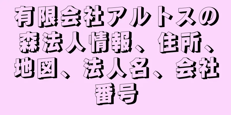 有限会社アルトスの森法人情報、住所、地図、法人名、会社番号