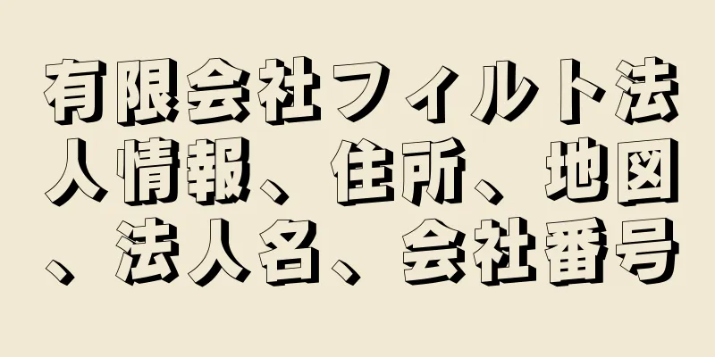 有限会社フィルト法人情報、住所、地図、法人名、会社番号