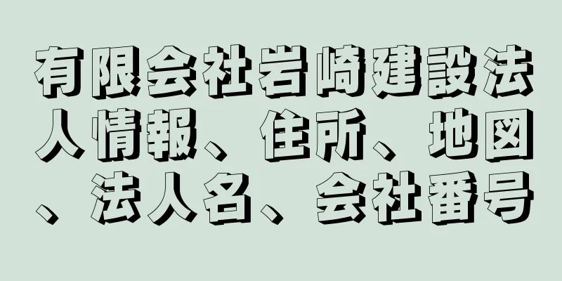 有限会社岩崎建設法人情報、住所、地図、法人名、会社番号