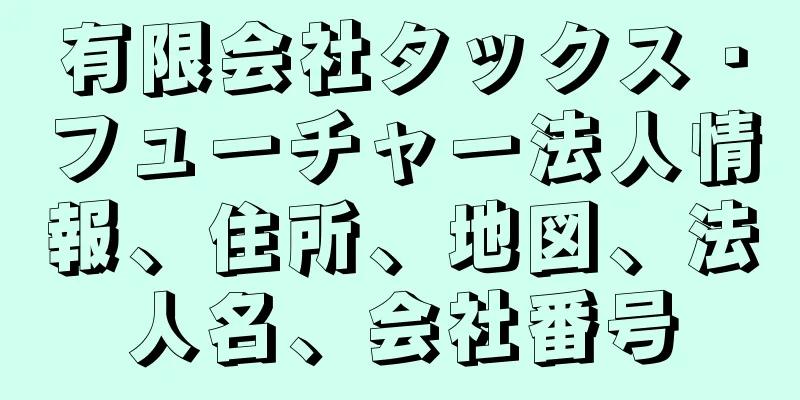 有限会社タックス・フューチャー法人情報、住所、地図、法人名、会社番号