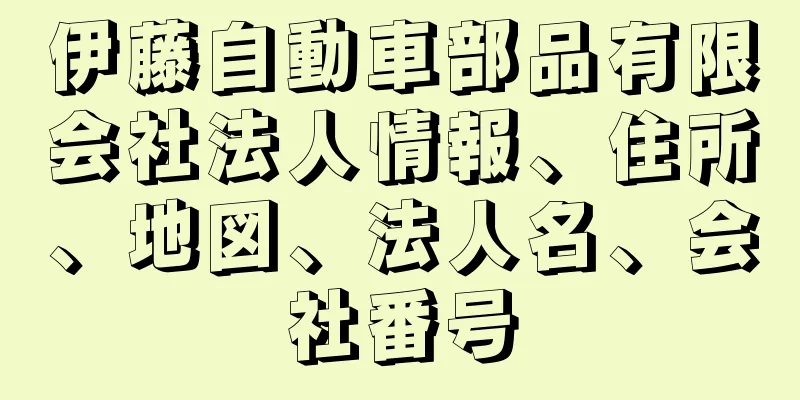 伊藤自動車部品有限会社法人情報、住所、地図、法人名、会社番号