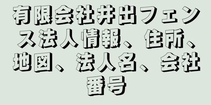 有限会社井出フェンス法人情報、住所、地図、法人名、会社番号