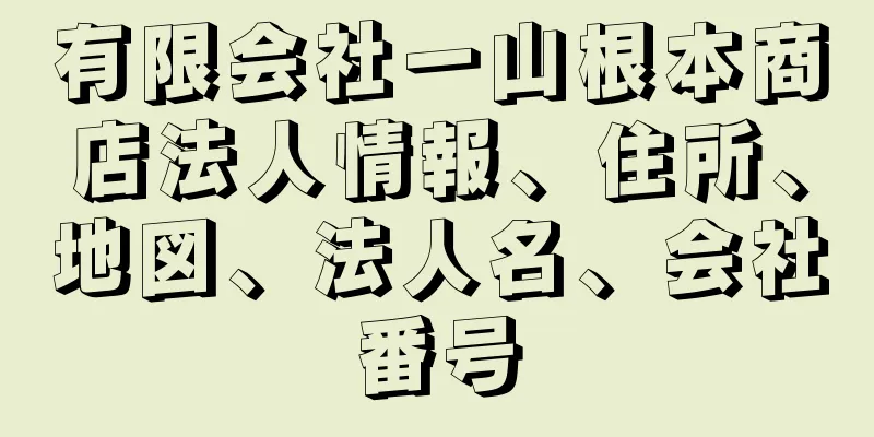 有限会社一山根本商店法人情報、住所、地図、法人名、会社番号