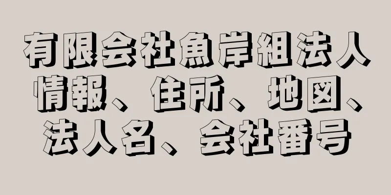 有限会社魚岸組法人情報、住所、地図、法人名、会社番号