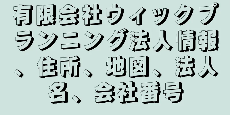 有限会社ウィックプランニング法人情報、住所、地図、法人名、会社番号