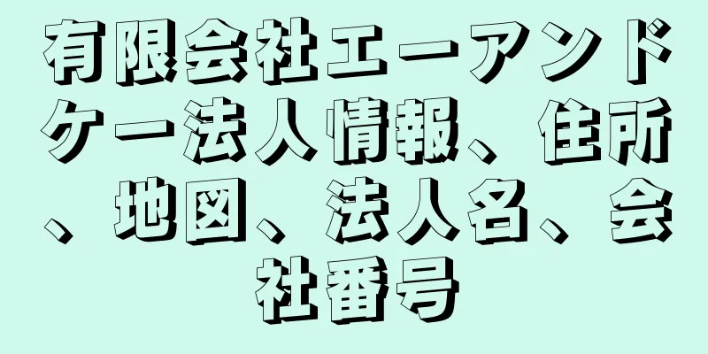 有限会社エーアンドケー法人情報、住所、地図、法人名、会社番号