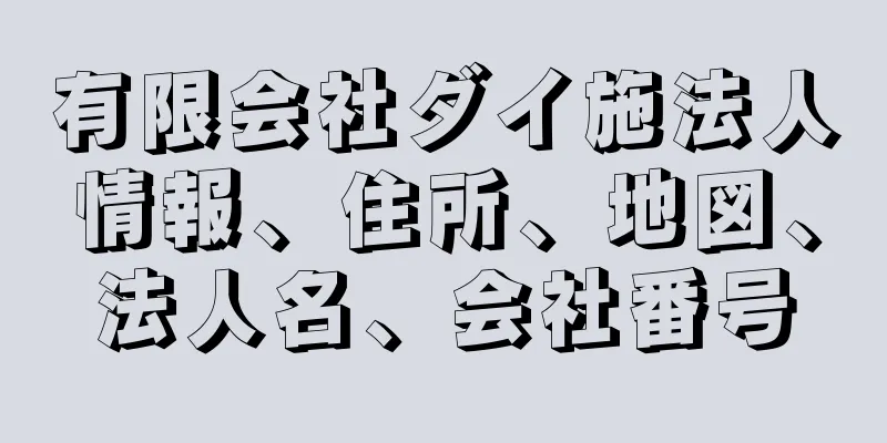 有限会社ダイ施法人情報、住所、地図、法人名、会社番号