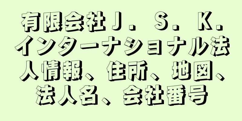 有限会社Ｊ．Ｓ．Ｋ．インターナショナル法人情報、住所、地図、法人名、会社番号