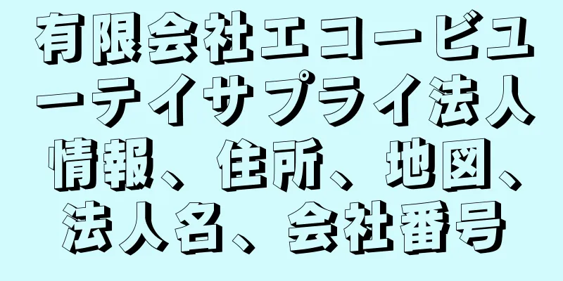 有限会社エコービユーテイサプライ法人情報、住所、地図、法人名、会社番号