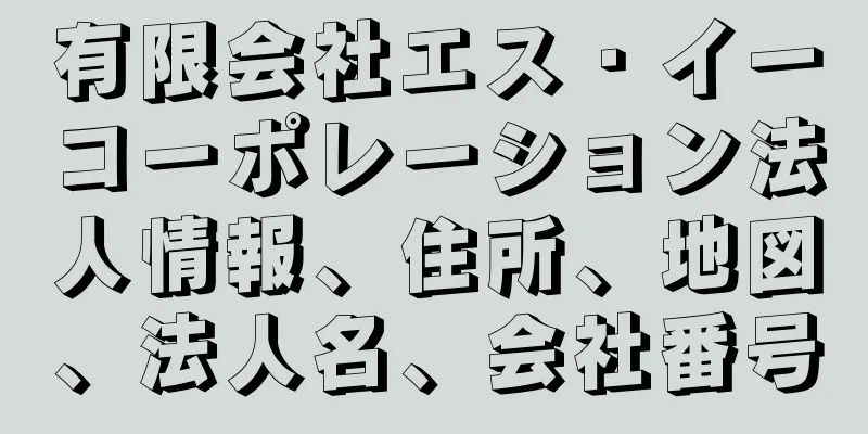 有限会社エス・イーコーポレーション法人情報、住所、地図、法人名、会社番号