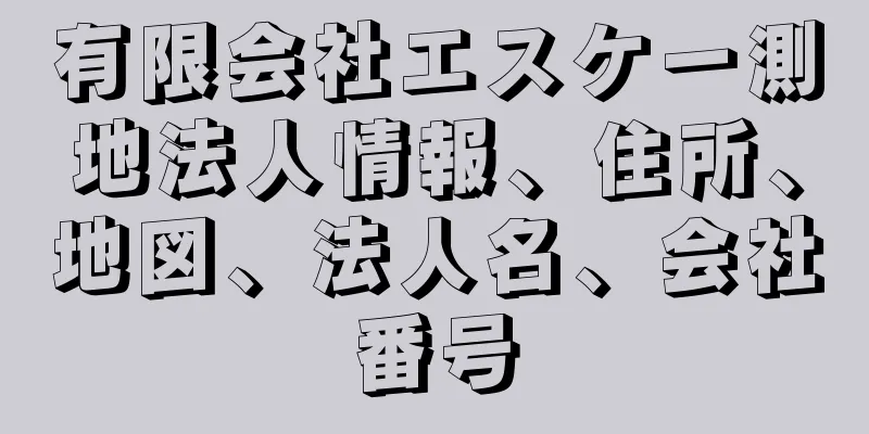 有限会社エスケー測地法人情報、住所、地図、法人名、会社番号