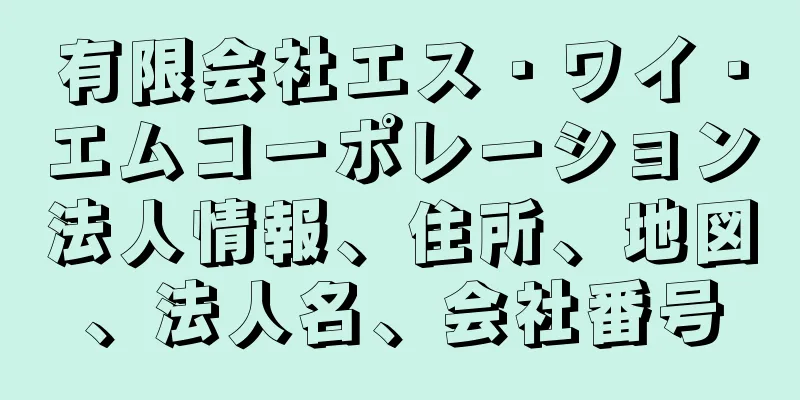 有限会社エス・ワイ・エムコーポレーション法人情報、住所、地図、法人名、会社番号