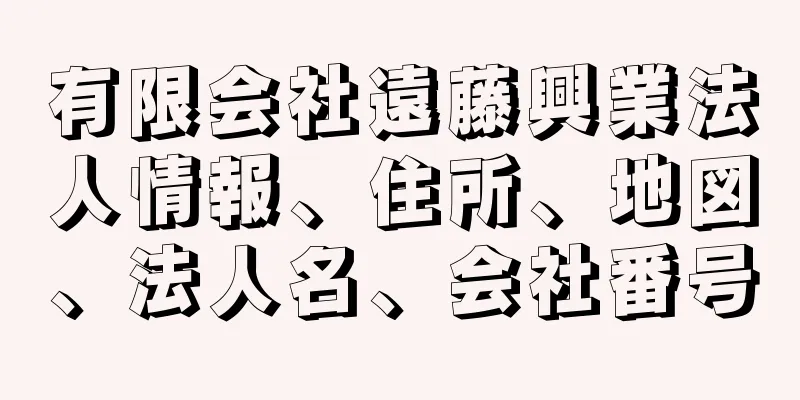 有限会社遠藤興業法人情報、住所、地図、法人名、会社番号