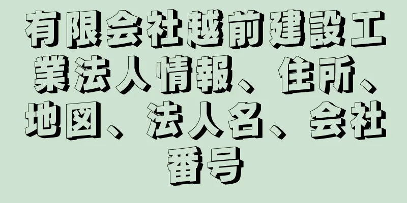 有限会社越前建設工業法人情報、住所、地図、法人名、会社番号