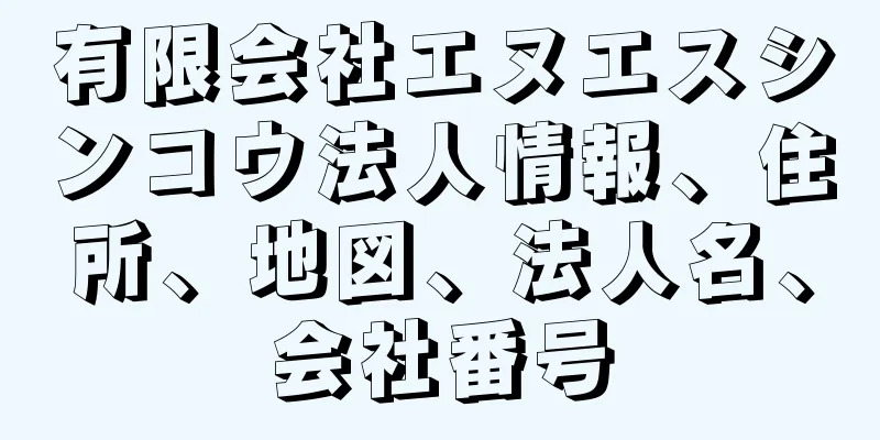 有限会社エヌエスシンコウ法人情報、住所、地図、法人名、会社番号