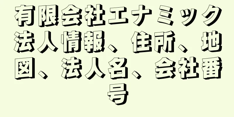 有限会社エナミック法人情報、住所、地図、法人名、会社番号