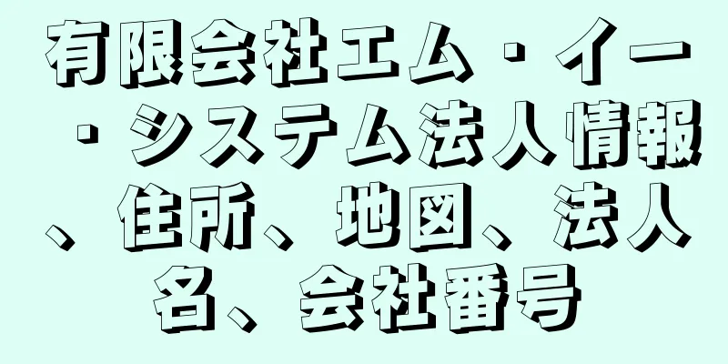 有限会社エム・イー・システム法人情報、住所、地図、法人名、会社番号