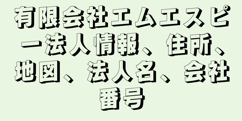 有限会社エムエスピー法人情報、住所、地図、法人名、会社番号