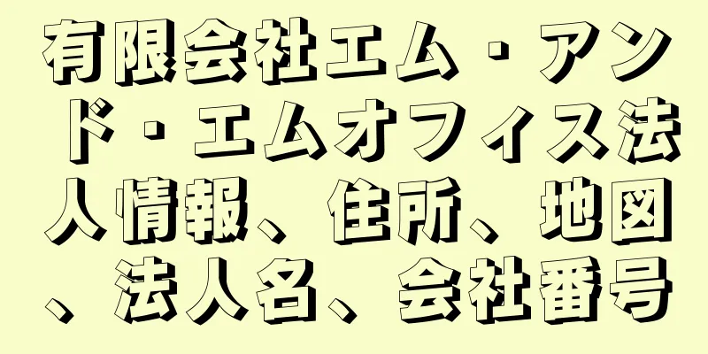有限会社エム・アンド・エムオフィス法人情報、住所、地図、法人名、会社番号