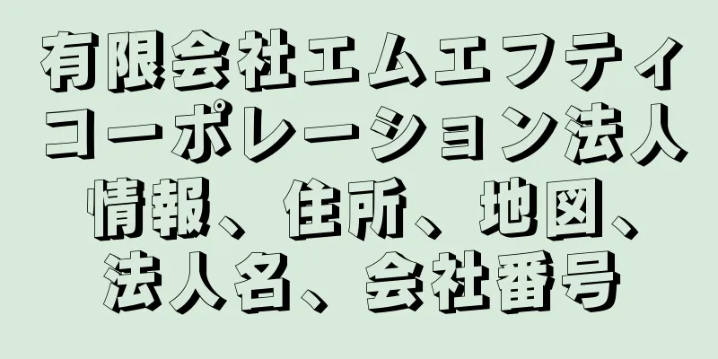 有限会社エムエフティコーポレーション法人情報、住所、地図、法人名、会社番号