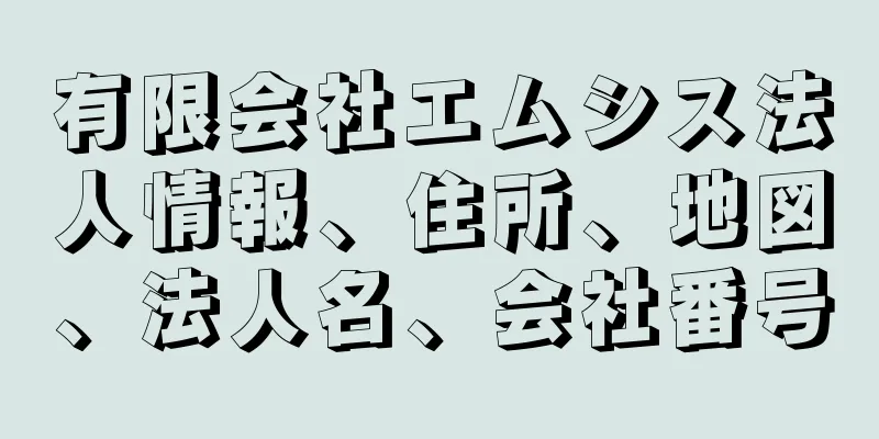 有限会社エムシス法人情報、住所、地図、法人名、会社番号