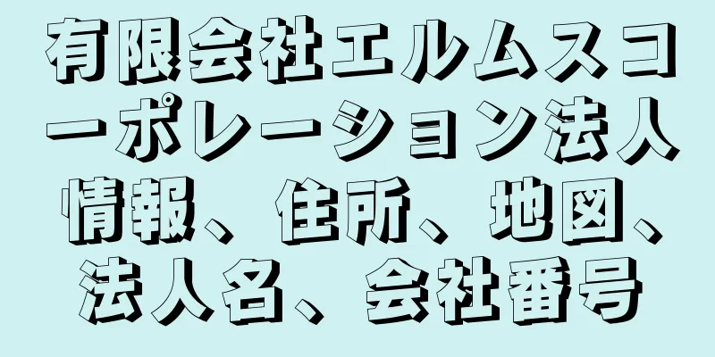 有限会社エルムスコーポレーション法人情報、住所、地図、法人名、会社番号