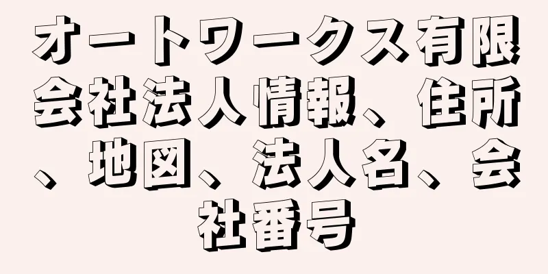 オートワークス有限会社法人情報、住所、地図、法人名、会社番号