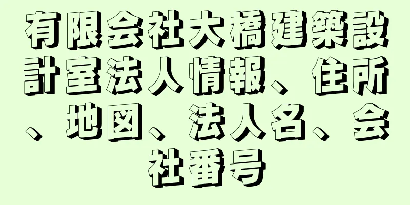 有限会社大橋建築設計室法人情報、住所、地図、法人名、会社番号