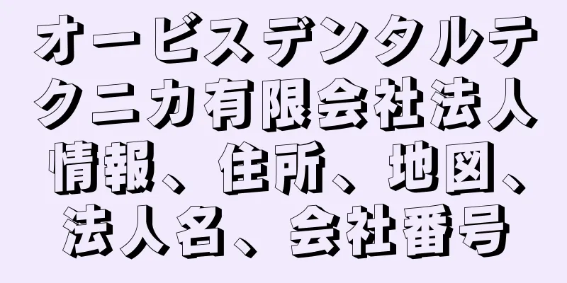 オービスデンタルテクニカ有限会社法人情報、住所、地図、法人名、会社番号