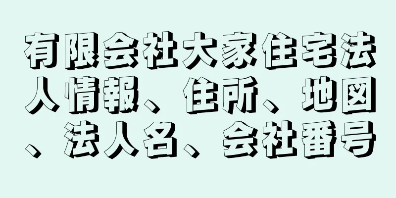 有限会社大家住宅法人情報、住所、地図、法人名、会社番号